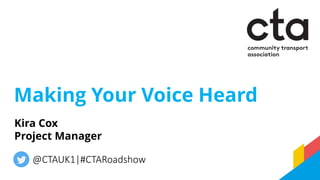 Making Your Voice Heard
@CTAUK1|#CTARoadshow
Kira Cox
Project Manager
 