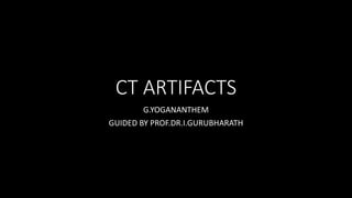 CT ARTIFACTS
G.YOGANANTHEM
GUIDED BY PROF.DR.I.GURUBHARATH
 