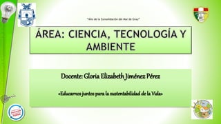 Docente: Gloria Elizabeth Jiménez Pérez
«Educarnos juntos parala sustentabilidadde la Vida»
“Año de la Consolidación del Mar de Grau”
 