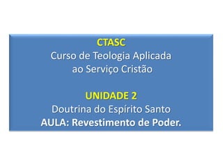 CTASC
Curso de Teologia Aplicada
ao Serviço Cristão
UNIDADE 2
Doutrina do Espírito Santo
AULA: Revestimento de Poder.
 