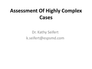 Assessment Of Highly Complex
Cases
Dr. Kathy Seifert
k.seifert@espsmd.com
 