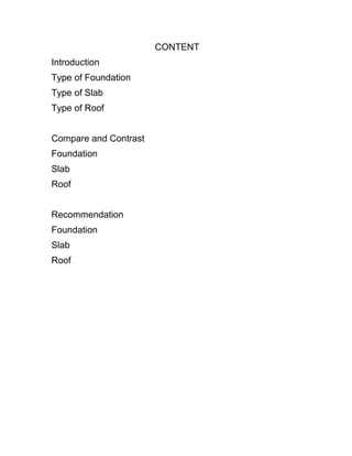 CONTENT 
Introduction 
Type of Foundation 
Type of Slab 
Type of Roof 
Compare and Contrast 
Foundation 
Slab 
Roof 
Recommendation 
Foundation 
Slab 
Roof 
 