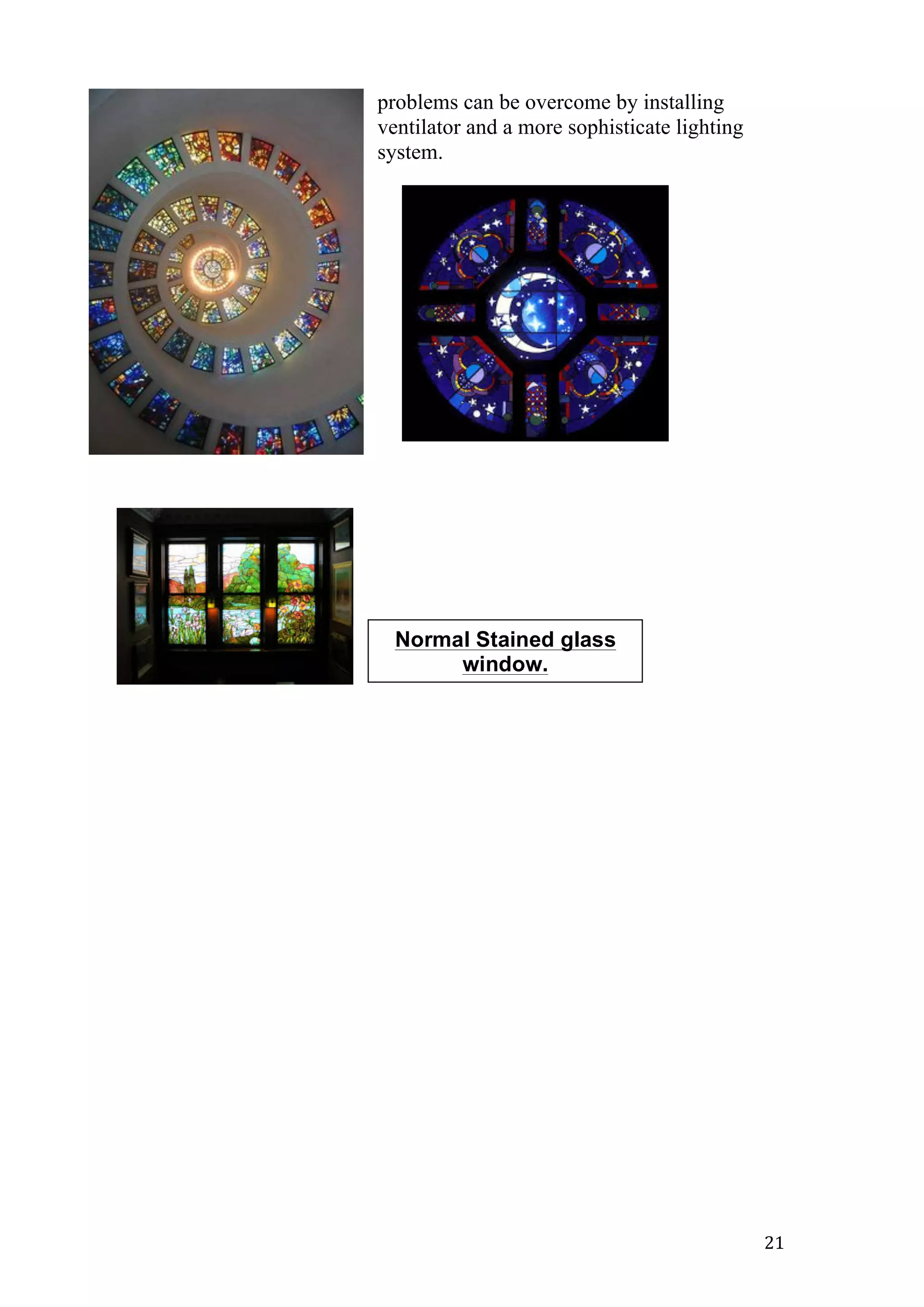   21	
  
problems can be overcome by installing
ventilator and a more sophisticate lighting
system.
Normal Stained glass
window.
 