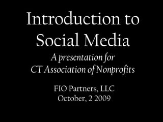 Introduction to  Social Media A presentation for  CT Association of Nonprofits FIO Partners, LLC October, 2 2009 