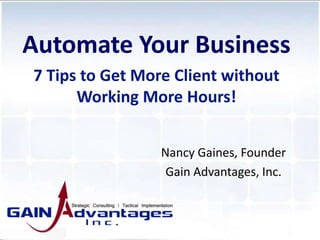 Nancy Gaines, Founder
Gain Advantages, Inc.
Automate Your Business
7 Tips to Get More Client without
Working More Hours!
 