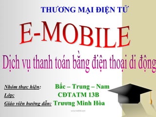 THƢƠNG MẠI ĐIỆN TỬ




Nhóm thực hiện:      Bắc – Trung – Nam
Lớp:                  CĐTATM 13B
Giáo viên hướng dẫn: Trƣơng Minh Hòa
 