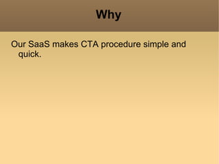 Why

Our SaaS makes CTA procedure simple and
 quick.
 