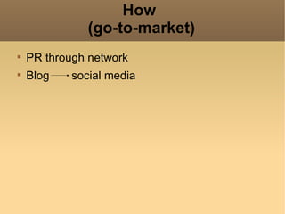How
               (go-to-market)

    PR through network

    Blog    social media
 