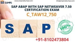 C_TAW12_750
SAP ABAP WITH SAP NETWEAVER 7.50
CERTIFICATION EXAM
ORIGINALDUMPS.COM
www.originaldumps.com info@originaldumps.com
+91-8102473804
 