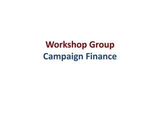Workshop Group
Campaign Finance
 