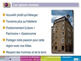 Accueillir plutôt qu’héberger Tourisme plus qu’hôtellerie Positionnement Culture + Patrimoine + Gastronomie Partager notre passion pour cette région avec nos hôtes Respect des hommes et de la terre Les options choisies 