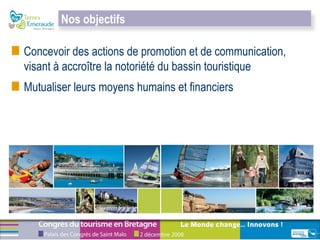 Concevoir des actions de promotion et de communication, visant à accroître la notoriété du bassin touristique Mutualiser leurs moyens humains et financiers Nos objectifs  