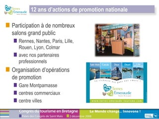 Participation à de nombreux salons grand public Rennes, Nantes, Paris, Lille, Rouen, Lyon, Colmar avec nos partenaires professionnels  Organisation d’opérations de promotion Gare Montparnasse centres commerciaux centre villes 12 ans d’actions de promotion nationale 