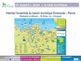 Valorise l’ensemble du bassin touristique Emeraude – Rance  Réalisation et diffusion – 50 000ex / an – 6 langues Un support « phare », la carte touristique  