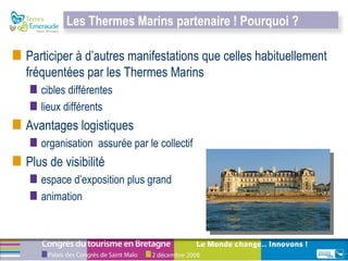 Participer à d’autres manifestations que celles habituellement fréquentées par les Thermes Marins   cibles différentes lieux différents Avantages logistiques organisation  assurée par le collectif Plus de visibilité espace d’exposition plus grand  animation  Les Thermes Marins partenaire ! Pourquoi ?  
