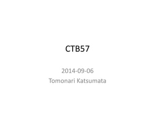 CTB57 
2014-09-06 
Tomonari Katsumata 
 