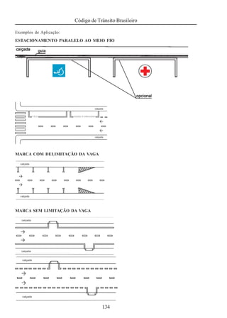 Código de Trânsito Brasileiro
134
Exemplos de Aplicação:
ESTACIONAMENTO PARALELO AO MEIO FIO
MARCA COM DELIMITAÇÃO DA VAGA
MARCA SEM LIMITAÇÃO DA VAGA
 