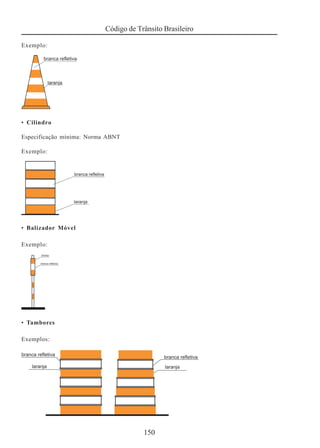 Código de Trânsito Brasileiro
150
Exemplo:
• Cilindro
Especificação mínima: Norma ABNT
Exemplo:
• Balizador Móvel
Exemplo:
• Tambores
Exemplos:
 