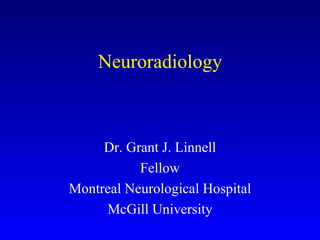 Neuroradiology Dr. Grant J. Linnell Fellow Montreal Neurological Hospital McGill University 