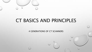 CT BASICS AND PRINCIPLES
4 GENERATIONS OF CT SCANNERS
 