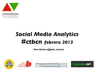 Social Media Analytics
 #ctbcn febrero 2013
      Pere Rovira (@pere_rovira)
 