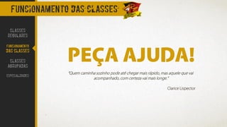 “Quem caminha sozinho pode até chegar mais rápido, mas aquele que vai
acompanhado, com certeza vai mais longe.”
Clarice Lispector
PEÇA AJUDA!
FUNCIONAMENTO DAS CLASSES
CLASSES
REGULARES
FUNCIONAMENTO
DAS CLASSES
CLASSES
AGRUPADAS
ESPECIALIDADES
 
