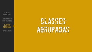 CLASSES
AgrUPADAS
CLASSES
REGULARES
FUNCIONAMENTO
DAS CLASSES
CLASSES
AGRUPADAS
ESPECIALIDADES
 