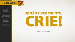 materiais
DEIXE O SEU LEGADO...
SE NÃO TIVER PRONTO,
CRIE!
CLASSES
REGULARES
FUNCIONAMENTO
DAS CLASSES
CLASSES
AGRUPADAS
ESPECIALIDADES
 