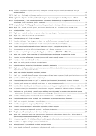 811/96 Estabelece os requisitos de segurança para veículos de transporte coletivo de passageiros (ônibus e microônibus) de fabricação
nacional e estrangeira......................................................................................................................................................................................... 193
822/96 Dispõe sobre a classiﬁcação do veículo que menciona ..................................................................................................................................... 206
827/96 Regulamenta o dispositivo de sinalização reﬂetora de emergência de que trata o regulamento do Código Nacional de Trânsito................... 207
831/97 Revoga a Resolução nº 759/92, que trata sobre o registro, licenciamento, emplacamento dos veículos pertencentes aos órgãos da
Administração Pública Federal direta, indireta e fundacional........................................................................................................................... 212
833/97 Revoga a Resolução nº 606/82, que proíbe o uso e a substituição da plaqueta e dá outras providências......................................................... 213
836/97 Dispõe sobre a gravação, em caráter opcional, dos caracteres alfanuméricos da placa de identiﬁcação, nos vidros do veículo...................... 213
03/98 Revoga a Resolução nº 825/96 .......................................................................................................................................................................... 213
04/98 Dispõe sobre o trânsito de veículos novos nacionais ou importados, antes do registro e licenciamento.......................................................... 214
05/98 Dispõe sobre a vistoria de veículos e dá outras providências............................................................................................................................ 215
06/98 Revoga as Resoluções 809 e 821 do CONTRAN ............................................................................................................................................. 215
11/98 Estabelece critérios para a baixa de registro de veículos a que se refere bem como os prazos para efetivação ............................................... 216
14/98 Estabelece os equipamentos obrigatórios para a frota de veículos em circulação e dá outras providências..................................................... 217
16/98 Altera os modelos e especiﬁcações dos Certiﬁcados de Registro– CRV e de Licenciamento de Veículos – CRVL......................................... 221
18/98 Recomenda o uso, nas rodovias, de farol baixo aceso durante o dia, e dá outras providências........................................................................ 223
19/98 Estabelece as competências para nomeação e homologação dos coordenadores do RENAVAM e do RENACH ........................................... 224
21/98 Dispõe sobre o controle, guarda e ﬁscalização dos formulários destinados à documentação de condutores e de veículos.............................. 224
22/98 Estabelece, para efeito da ﬁscalização, forma para comprovação do exame de inspeção veicular................................................................... 225
24/98 Estabelece o critério de identiﬁcação de veículos ............................................................................................................................................. 225
25/98 Dispõe sobre modiﬁcações de veículos e dá outras providências ..................................................................................................................... 226
26/98 Disciplina o transporte de carga em veículos destinados ao transporte de passageiros .................................................................................... 227
28/98 Dispõe sobre a circulação de veículos nas rodovias nos trajetos entre o fabricante de chassi/plataforma, montadora, encarroçadora ou
implementador ﬁnal até o município de destino................................................................................................................................................ 227
30/98 Dispõe sobre campanhas permanentes de segurança no trânsito....................................................................................................................... 228
31/98 Dispõe sobre a sinalização de identiﬁcação para hidrantes, registros de água, tampas de poços de visita de galerias subterrâneas................ 228
32/98 Estabelece modelos de placas para veículos de representação.......................................................................................................................... 229
34/98 Complementa a Resolução nº 14/98 do CONTRAN, que dispõe sobre equipamentos obrigatórios para os veículos automotores................. 229
35/98 Estabelece método de ensaio para medição de pressão sonora por buzina ou equipamento similar................................................................. 230
36/98 Estabelece a forma de sinalização de advertência para os veículos que, em situação de emergência, estiverem imobilizados no leito viário... 231
37/98 Fixa normas de utilização de alarmes sonoros e outros acessórios de segurança contra furto ou roubo para os veículos automotores........... 231
38/98 Regulamenta o art. 86 do Código de Trânsito Brasileiro, que dispõe sobre a identiﬁcação das entradas e saídas de postos de gasolina
e de abastecimento de combustíveis, oﬁcinas, estacionamentos e/ou garagens de uso coletivo....................................................................... 232
39/98 Estabelece os padrões e critérios para a instalação de ondulações transversais e sonorizadores nas vias públicas.......................................... 232
43/98 Complementa a Resolução nº 14/98, que dispõe sobre equipamentos de uso obrigatório nos veículos automotores ...................................... 236
44/98 Dispõe sobre os requisitos técnicos para o encosto de cabeça .......................................................................................................................... 236
46/98 Estabelece os equipamentos de segurança obrigatórios para as bicicletas........................................................................................................ 236
48/98 Estabelece requisitos de instalação e procedimentos para ensaios de cintos de segurança............................................................................... 237
53/98 Estabelece critérios em caso de apreensão de veículos e recolhimento aos depósitos...................................................................................... 238
56/98 Disciplina a identiﬁcação e emplacamento dos veículos de coleção................................................................................................................. 239
60/98 Dispõe sobre a permissão de utilização de controle eletrônico para o registro do movimento de entrada e saída e de uso de placas de
experiência pelos estabelecimentos constantes do art. 330 do CTB.................................................................................................................. 240
61/98 Esclarece os artigos 131 e 133 do Código de Trânsito Brasileiro que trata do Certiﬁcado de Licenciamento Anual....................................... 241
62/98 Estabelece o uso de pneus extralargos e deﬁne seus limites de peso ................................................................................................................ 241
63/98 Disciplina o registro e licenciamento de veículos de fabricação artesanal........................................................................................................ 243
66/98 Institui tabela de distribuição de competência dos órgãos executivos de trânsito............................................................................................. 244
 