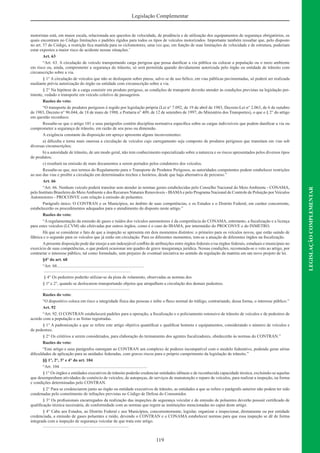 119
LEGISLAÇÃOCOMPLEMENTAR
Legislação Complementar
motoristas está, em maior escala, relacionada aos quesitos de velocidade, de prudência e de utilização dos equipamentos de segurança obrigatórios, os
quais encontram no Código limitações e padrões rígidos para todos os tipos de veículos motorizados. Importante também ressaltar que, pelo disposto
no art. 57 do Código, a restrição ﬁca mantida para os ciclomotores, uma vez que, em função de suas limitações de velocidade e de estrutura, poderiam
estar expostos a maior risco de acidente nessas situações.’
Art. 63
“Art. 63. A circulação de veículo transportando carga perigosa que possa daniﬁcar a via pública ou colocar a população ou o meio ambiente
em risco ou, ainda, comprometer a segurança do trânsito, só será permitida quando devidamente autorizada pelo órgão ou entidade de trânsito com
circunscrição sobre a via.
§ 1° A circulação de veículos que não se desloquem sobre pneus, salvo se de uso bélico, em vias públicas pavimentadas, só poderá ser realizada
mediante prévia autorização do órgão ou entidade com circunscrição sobre a via.
§ 2° Na hipótese de a carga consistir em produto perigoso, as condições de transporte deverão atender às condições previstas na legislação per-
tinente, vedado o transporte em veículo coletivo de passageiros.
Razões do veto:
“O transporte de produtos perigosos é regido por legislação própria (Lei n° 7.092, de 19 de abril de 1983, Decreto-Lei n° 2.063, de 6 de outubro
de 1983, Decreto n° 96.044, de 18 de maio de 1988, e Portaria n° 409, de 12 de setembro de 1997, do Ministério dos Transportes), o que o § 2° do artigo
em questão reconhece.
Ressalte-se que o artigo 101 e seus parágrafos contêm disciplina normativa especíﬁca sobre as cargas indivisíveis que podem daniﬁcar a via ou
comprometer a segurança de trânsito, em razão de seu peso ou dimensão.
A exigência constante da disposição em apreço apresenta alguns inconvenientes:
a) diﬁculta e torna mais onerosa a circulação de veículos cujo carregamento seja composto de produtos perigosos que transitam em vias sob
diversas circunscrições;
b) a autoridade de trânsito, de um modo geral, não tem conhecimento especializado sobre a natureza e os riscos apresentados pelos diversos tipos
de produtos;
c) resultará na emissão de mais documentos a serem portados pelos condutores dos veículos.
Ressalte-se que, nos termos do Regulamento para o Transporte de Produtos Perigosos, as autoridades competentes podem estabelecer restrições
ao uso das vias e proibir a circulação em determinados trechos e horários, desde que haja alternativa de percurso.”
Art. 66
“Art. 66. Nenhum veículo poderá transitar sem atender às normas gerais estabelecidas pelo Conselho Nacional do Meio Ambiente - CONAMA,
pelo Instituto Brasileiro do MeioAmbiente e dos Recursos Naturais Renováveis - IBAMAe pelo Programa Nacional de Controle de Poluição por Veículos
Automotores - PROCONVE com relação à emissão de poluentes.
Parágrafo único. O CONTRAN e os Municípios, no âmbito de suas competências, e os Estados e o Distrito Federal, em caráter concorrente,
estabelecerão os procedimentos adequados para o atendimento do disposto neste artigo.”
Razões do veto:
“A regulamentação da emissão de gases e ruídos dos veículos automotores é da competência do CONAMA, entretanto, a ﬁscalização e a licença
para estes veículos (LCVM) são efetivadas por outros órgãos, como é o caso do IBAMA, por intermédio do PROCONVE e do INMETRO.
Há que se considerar o fato de que a inspeção se apresenta em dois momentos distintos: o primeiro para os veículos novos, que estão saindo de
fábrica e o segundo para os veículos que já estão em circulação. Para os diferentes momentos, tem-se a atuação de diferentes órgãos na ﬁscalização.
Apresente disposição pode dar ensejo a um indesejável conﬂito de atribuições entre órgãos federais e/ou órgãos federais, estaduais e municipais no
exercício de suas competências, o que poderá ocasionar um quadro de grave insegurança jurídica. Nessas condições, recomenda-se o veto ao artigo, por
contrariar o interesse público, tal como formulado, sem prejuízo de eventual iniciativa no sentido da regulação da matéria em um novo projeto de lei.
§4° do art. 68
“Art. 68.................................................................................
.................................................................................
§ 4° Os pedestres poderão utilizar-se da pista de rolamento, observadas as normas dos
§ 1º e 2°, quando se deslocarem transportando objetos que atrapalhem a circulação dos demais pedestres.
.................................................................................
Razões do veto:
“O dispositivo coloca em risco a integridade física das pessoas e inibe o ﬂuxo normal do tráfego, contrariando, dessa forma, o interesse público.”
Art. 92
“Art. 92. O CONTRAN estabelecerá padrões para a operação, a ﬁscalização e o policiamento ostensivo de trânsito de veículos e de pedestres de
acordo com a população e as frotas registradas.
§ 1° A padronização a que se refere este artigo objetiva quantiﬁcar e qualiﬁcar homens e equipamentos, considerando o número de veículos e
de pedestres.
§ 2° Os critérios a serem considerados, para elaboração do treinamento dos agentes ﬁscalizadores, obedecerão às normas do CONTRAN.”
Razões do veto:
“Este artigo e seus parágrafos outorgam ao CONTRAN um complexo de poderes incompatível com o modelo federativo, podendo gerar sérias
diﬁculdades de aplicação para as unidades federadas, com graves riscos para o próprio cumprimento da legislação de trânsito.”
§§ 1°, 2°, 3° e 4° do art. 104
“Art. 104. ................................................................................
§ 1° Os órgãos e entidades executivos de trânsito poderão credenciar entidades idôneas e de reconhecida capacidade técnica, excluindo-se aquelas
que desempenham atividades de comércio de veículos, de autopeças, de serviços de manutenção e reparo de veículos, para realizar a inspeção, na forma
e condições determinadas pelo CONTRAN.
§ 2° Para se credenciarem junto ao órgão ou entidade executivos de trânsito, as entidades a que se refere o parágrafo anterior não podem ter sido
condenadas pelo cometimento de infrações previstas no Código de Defesa do Consumidor.
§ 3° Os proﬁssionais encarregados da realização das inspeções de segurança veicular e de emissão de poluentes deverão possuir certiﬁcado de
qualiﬁcação técnica necessária, de conformidade com as normas que regem as instituições mencionadas no caput deste artigo.
§ 4° Cabe aos Estados, ao Distrito Federal c aos Municípios, concorrentemente, legislar, organizar e inspecionar, diretamente ou por entidade
credenciada, a emissão de gases poluentes e ruído, devendo o CONTRAN e o CONAMA estabelecer normas para que essa inspeção se dê de forma
integrada com a inspeção de segurança veicular de que trata este artigo.
................................................................................
 