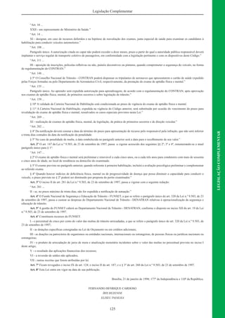 125
LEGISLAÇÃOCOMPLEMENTAR
Legislação Complementar
“Art. 10 ...
XXII - um representante do Ministério da Saúde.”
“Art. 14 ...
XI - designar, em caso de recursos deferidos e na hipótese de reavaliação dos exames, junta especial de saúde para examinar os candidatos à
habilitação para conduzir veículos automotores.”
“Art. 108 ...
Parágrafo único. A autorização citada no caput não poderá exceder a doze meses, prazo a partir do qual a autoridade pública responsável deverá
implantar o serviço regular de transporte coletivo de passageiros, em conformidade com a legislação pertinente e com os dispositivos deste Código.”
“Art. 111 ...
III - aposição de inscrições, películas reﬂetivas ou não, painéis decorativos ou pinturas, quando comprometer a segurança do veículo, na forma
de regulamentação do CONTRAN.”
“Art. 148 ...
§ 5º O Conselho Nacional de Trânsito - CONTRAN poderá dispensar os tripulantes de aeronaves que apresentarem o cartão de saúde expedido
pelas Forças Armadas ou pelo Departamento de Aeronáutica Civil, respectivamente, da prestação do exame de aptidão física e mental.”
“Art. 155 ...
Parágrafo único. Ao aprendiz será expedida autorização para aprendizagem, de acordo com a regulamentação do CONTRAN, após aprovação
nos exames de aptidão física, mental, de primeiros socorros e sobre legislação de trânsito.”
“Art. 159 ...
§ 10º A validade da Carteira Nacional de Habilitação está condicionada ao prazo de vigência do exame de aptidão física e mental.
§ 11º A Carteira Nacional de Habilitação, expedida na vigência do Código anterior, será substituída por ocasião do vencimento do prazo para
revalidação do exame de aptidão física e mental, ressalvados os casos especiais previstos nesta Lei.”
“Art. 269 ...
XI - realização de exames de aptidão física, mental, de legislação, de prática de primeiros socorros e de direção veicular.”
“Art. 282 ...
§ 4º Da notiﬁcação deverá constar a data do término do prazo para apresentação de recurso pelo responsável pela infração, que não será inferior
a trinta dias contados da data da notiﬁcação da penalidade.
§ 5º No caso de penalidade de multa, a data estabelecida no parágrafo anterior será a data para o recolhimento de seu valor.”
Art. 2º O art. 147 da Lei n.º 9.503, de 23 de setembro de 1997, passa a vigorar acrescido dos seguintes §§ 2º, 3º e 4º, renumerando-se o atual
parágrafo único para § 1º:
“Art. 147 ...
§ 2º O exame de aptidão física e mental será preliminar e renovável a cada cinco anos, ou a cada três anos para condutores com mais de sessenta
e cinco anos de idade, no local de residência ou domicílio do examinado.
§ 3º O exame previsto no parágrafo anterior, quando referente à primeira habilitação, incluirá a avaliação psicológica preliminar e complementar
ao referido exame.
§ 4º Quando houver indícios de deﬁciência física, mental ou de progressividade de doença que possa diminuir a capacidade para conduzir o
veículo, o prazo previsto no § 2º poderá ser diminuído por proposta do perito examinador.”
Art. 3º O inciso II do art. 281 da Lei n.º 9.503, de 23 de setembro de 1997, passa a vigorar com a seguinte redação:
“Art. 281 ...
II - se, no prazo máximo de trinta dias, não for expedida a notiﬁcação de autuação.”
Art. 4º O Fundo Nacional de Segurança e Educação de Trânsito - FUNSET, a que se refere o parágrafo único do art. 320 da Lei n.º 9.503, de 23
de setembro de 1997, passa a custear as despesas do Departamento Nacional de Trânsito - DENATRAN relativas à operacionalização da segurança e
educação de trânsito.
Art. 5º A gestão do FUNSET caberá ao Departamento Nacional de Trânsito - DENATRAN, conforme o disposto no inciso XII do art. 19 de Lei
n.º 9.503, de 23 de setembro de 1997.
Art. 6º Constituem recursos do FUNSET:
I - o percentual de cinco por cento do valor das multas de trânsito arrecadadas, a que se refere o parágrafo único do art. 320 da Lei n.º 9.503, de
23 de setembro de 1997;
II - as dotações especíﬁcas consignadas na Lei de Orçamento ou em créditos adicionais;
III - as doações ou patrocínios de organismos ou entidades nacionais, internacionais ou estrangeiras, de pessoas físicas ou jurídicas nacionais ou
estrangeiras;
IV - o produto de arrecadação de juros de mora e atualização monetária incidentes sobre o valor das multas no percentual previsto no inciso I
deste artigo;
V - o resultado das aplicações ﬁnanceiras dos recursos;
VI - a reversão de saldos não aplicados;
VII - outras receitas que forem atribuídas por lei.
Art. 7º Ficam revogados o inciso IX do art. 124; o inciso II do art. 187; e o § 3º do art. 260 da Lei n.º 9.503, de 23 de setembro de 1997.
Art. 8º Esta Lei entra em vigor na data de sua publicação.
Brasília, 21 de janeiro de 1998; 177º da Independência e 110ª da República.
FERNANDO HENRIQUE CARDOSO
ÍRIS REZENDE
ELISEU PADILHA
 