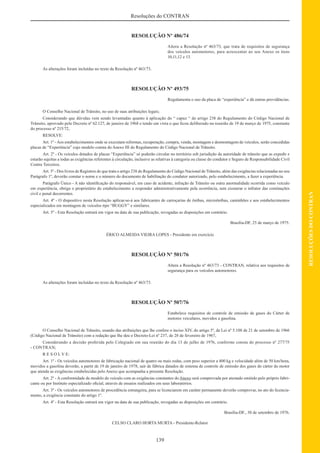 139
RESOLUÇÕESDOCONTRAN
Resoluções do CONTRAN
RESOLUÇÃO Nº 486/74
Altera a Resolução nº 463/73, que trata de requisitos de segurança
dos veículos automotores, para acrescentar ao seu Anexo os itens
10,11,12 e 13.
As alterações foram incluídas no texto da Resolução nº 463/73.
RESOLUÇÃO Nº 493/75
Regulamenta o uso da placa de “experiência” e dá outras providências.
O Conselho Nacional de Trânsito, no uso de suas atribuições legais;
Considerando que dúvidas vem sendo levantadas quanto à aplicação do “ capuz “ do artigo 238 do Regulamento do Código Nacional de
Trânsito, aprovado pelo Decreto nº 62.127, de janeiro de 1968 e tendo em vista o que ﬁcou deliberado na reunião de 19 de março de 1975, constante
do processo nº 215/72,
RESOLVE:
Art. 1º -Aos estabelecimentos onde se executam reformas, recuperação, compra, venda, montagem e desmontagem de veículos, serão concedidas
placas de “Experiência” cujo modelo consta do Anexo III do Regulamento do Código Nacional de Trânsito.
Art. 2º - Os veículos dotados de placas “Experiência” só poderão circular no território sob jurisdição da autoridade de trânsito que as expedir e
estarão sujeitas a todas as exigências referentes à circulação, inclusive as relativas à categoria ou classe do condutor e Seguro de Responsabilidade Civil
Contra Terceiros.
Art. 3º - Dos livros de Registros de que trata o artigo 238 do Regulamento do Código Nacional de Trânsito, além das exigências relacionadas no seu
Parágrafo 1º, deverão constar o nome e o número do documento de habilitação do condutor autorizado, pelo estabelecimento, a fazer a experiência.
Parágrafo Único - A não identiﬁcação do responsável, em caso de acidente, infração de Trânsito ou outra anormalidade ocorrida como veículo
em experiência, obriga o proprietário do estabelecimento a responder administrativamente pela ocorrência, sem exonerar o infrator das cominações
civil e penal decorrentes.
Art. 4º - O dispositivo nesta Resolução aplicar-se-á aos fabricantes de carroçarias de ônibus, microônibus, caminhões e aos estabelecimentos
especializados em montagem de veículos tipo “BUGGY” e similares.
Art. 5º - Esta Resolução entrará em vigor na data de sua publicação, revogadas as disposições em contrário.
Brasília-DF, 25 de março de 1975.
ÉRICO ALMEIDA VIEIRA LOPES - Presidente em exercício
RESOLUÇÃO Nº 501/76
Altera a Resolução nº 463/73 - CONTRAN, relativa aos requisitos de
segurança para os veículos automotores.
As alterações foram incluídas no texto da Resolução nº 463/73.
RESOLUÇÃO Nº 507/76
Estabelece requisitos de controle de emissão de gases do Cárter de
motores veiculares, movidos a gasolina.
O Conselho Nacional de Trânsito, usando das atribuições que lhe confere o inciso XIV, do artigo 5º, da Lei nº 5.108 de 21 de setembro de 1966
(Código Nacional de Trânsito) com a redação que lhe deu o Decreto-Lei nº 237, de 28 de fevereiro de 1967,
Considerando a decisão proferida pelo Colegiado em sua reunião do dia 13 de julho de 1976, conforme consta do processo nº 277/75
- CONTRAN;
R E S O L V E:
Art. 1º - Os veículos automotores de fabricação nacional de quatro ou mais rodas, com peso superior a 400 kg e velocidade além de 50 km/hora,
movidos a gasolina deverão, a partir de 19 de janeiro de 1978, sair de fábrica datados de sistema de controle de emissão dos gases do cárter do motor
que atenda as exigências estabelecidas pelo Anexo que acompanha a presente Resolução.
Art. 2º - A conformidade de modelo do veículo com as exigências constantes do Anexo será comprovada por atestado emitido pelo próprio fabri-
cante ou por Instituto especializado oﬁcial, através de ensaios realizados em seus laboratórios.
Art. 3º - Os veículos automotores de procedência estrangeira, para se licenciarem em caráter permanente deverão comprovar, no ato do licencia-
mento, a exigência constante do artigo 1º.
Art. 4º - Esta Resolução entrará em vigor na data de sua publicação, revogadas as disposições em contrário.
Brasília-DF., 30 de setembro de 1976.
CELSO CLARO HORTA MURTA - Presidente-Relator
 