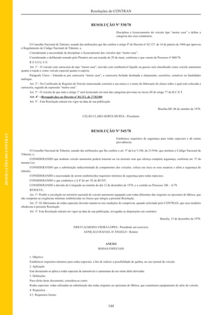 144
Resoluções do CONTRAN
RESOLUÇÕESDOCONTRAN
RESOLUÇÃO Nº 538/78
Disciplina o licenciamento do veículo tipo “motor casa” e deﬁne a
categoria dos seus condutores.
O Conselho Nacional de Trânsito, usando das atribuições que lhe confere o artigo 9º do Decreto nº 62.127, de 16 de janeiro de 1968 que aprovou
o Regulamento do Código Nacional de Trânsito; e,
Considerando a necessidade de disciplinar o licenciamento dos veículos tipo “motor casa”;
Considerando o deliberado tomado pelo Plenário em sua reunião de 29 de maio, conforme o que consta do Processo nº 060/78,
R E S O L V E:
Art. 1º - O veículo com carroceria do tipo “motor casa”, movido com combustível líquido ou gasoso será classiﬁcado como veículo automotor
quanto à tração e como veículo especial quanto à espécie.
Parágrafo Único - Entende-se por carroceria “motor casa”, a carroceria fechada destinada a alojamento, escritório, comércio ou ﬁnalidades
análogas.
Art. 2º - No Certiﬁcado de Registro do Veículo mencionado constará a sua marca e o nome do fabricante do chassi sobre o qual está colocada a
carroceria, seguido da expressão “motor casa”.
Art. 3º - O veículo de que trata o artigo 1º será licenciado em uma das categorias previstas no inciso III do artigo 77 do R.C.N.T.
Art. 4º - (Revogado face ao Decreto nº 84.513, de 27/02/80)
Art. 5º - Esta Resolução entrará em vigor na data de sua publicação.
Brasília-DF, 06 de outubro de 1978.
CELSO CLARO HORTA MURTA - Presidente
RESOLUÇÃO Nº 545/78
Estabelece requisitos de segurança para rodas especiais e dá outras
providências.
O Conselho Nacional de Trânsito, usando das atribuições que lhe confere o art. 5º da Lei 5.108, de 21/9/66, que instituiu o Código Nacional de
Trânsito, e,
CONSIDERANDO que nenhum veículo automotor poderá transitar na via terrestre sem que ofereça completa segurança, conforme art. 37 da
mesma Lei;
CONSIDERANDO que a substituição indiscriminada de componentes dos veículos, coloca em risco os seus usuários e afeta a segurança do
trânsito;
CONSIDERANDO a necessidade de serem estabelecidos requisitos mínimos de segurança para rodas especiais;
CONSIDERANDO o que estabelece o § 4º do art. 92 do RCNT;
CONSIDERANDO a decisão do Colegiado na reunião do dia 12 de dezembro de 1978, e o contido no Processo 106 – A/78.
RESOLVE,
Art. 1º. Proibir a circulação no território nacional de veículo automotor equipado com rodas diferentes das originais ou opcionais de fábrica, que
não cumpram as exigências mínimas estabelecidas no Anexo que integra a presente Resolução.
Art. 2º. Os fabricantes de rodas especiais deverão manter-se em condições de comprovar, quando solicitado pelo CONTRAN, que seus modelos
obedecem à presente Resolução.
Art. 3º. Esta Resolução entrará em vigor na data de sua publicação, revogadas as disposições em contrário.
Brasília, 15 de dezembro de 1978.
ERICO ALMEIDA VIEIRA LOPES - Presidente em exercício
GONÇALO RAFAEL D´ÂNGELO - Relator
ANEXO
RODAS ESPECIAIS
1. Objetivo
Estabelecer requisitos mínimos para rodas especiais, a ﬁm de reduzir a possibilidade de quebra, no uso normal do veículo.
2. Aplicação
Este documento se aplica a rodas especiais de automóveis e camionetas de uso misto deles derivadas.
3. Deﬁnições
Para efeito deste documento, considera-se como:
Rodas especiais: rodas utilizadas na substituição das rodas originais ou opcionais de fábrica, que constituem equipamento de série do veículo.
4. Requisitos
4.1. Requisitos Gerais
 
