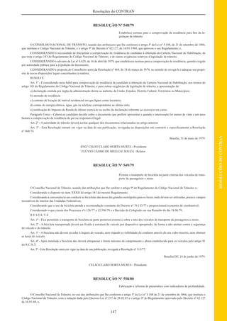 147
RESOLUÇÕESDOCONTRAN
Resoluções do CONTRAN
RESOLUÇÃO Nº 548/79
Estabelece normas para a comprovação de residência para ﬁns da le-
gislaçao de trânsito.
O CONSELHO NACIONAL DE TRÂNSITO, usando das atribuiçoes que lhe conferem o artigo 5º da Lei nº 5.108, de 21 de setembro de 1966,
que instituiu o Código Nacional de Trânsito, e o artigo 9º do Decreto nº 62.127, de 16/01/1968, que aprovou o seu Regulamento; e,
CONSIDERANDO a necessidade de disciplinar a comprovação de residência de candidato á obtenção da Carteira Nacional de Habilitação, de
que trata o artigo 143 do Regulamento do Código Nacional de Trânsito, e de outras exigências relativas á legislação de trânsito;
CONSIDERANDO o advento da Lei nº 6.629, de 16 de abril de 1979, que estabeleceu normas para a comprovação de residência, quando exigida
por autoridade pública para a expedição de documento;
CONSIDERANDO a proposta do Conselheiro autor da Resolução nº 468, de 14 de março de 1974, no sentido de revogá-la e adequar seu propó-
sito às novas disposições legais concernentes à matéria,
RESOLVE:
Art. 1º - É considerado meio hábil para comprovação de residência de candidato à obtenção da Carteira Nacional de Habilitação, nos termos do
artigo 143 do Regulamento do Código Nacional de Trânsito, e para outras exigências da legislação de trânsito, a apresentação de:
a) declaração emitida por órgão da administração direta ou indireta, da União, Estados, Distrito Federal, Territórios ou Municípios;
b) atestado de residência
c) contrato de locação de imóvel residencial em que ﬁgure como locatário;
d) contas de energia elétrica, água, gás ou telefone correspondente ao último mês;
e) notiﬁcação do Imposto de Renda do último exercício ou recibo da declaração referente ao exercício em curso.
Parágrafo Único - Caberá ao candidato decidir sobre o documento que preferir apresentar e quando o interessado for menor de vinte e um anos
bastará a comprovação da residência do pai ou responsável legal.
Art. 2º - A autoridade de trânsito deverá aceitar qualquer dos documentos relacionados no artigo anterior.
Art. 3º - Esta Resolução entrará em vigor na data de sua publicação, revogadas as disposições em contrário e especiﬁcamente a Resolução
nº 468/74.
Brasília, 31 de maio de 1979.
ENGº CELSO CLARO HORTA MURTA - Presidente
FLÚVIO CÁSSIO DE MELLO E SOUZA - Relator
RESOLUÇÃO Nº 549/79
Permite o transporte de bicicleta na parte externa dos veículos de trans-
porte de passageiros e misto
O Conselho Nacional de Trânsito, usando das atribuições que lhe confere o artigo 9º do Regulamento do Código Nacional de Trânsito; e,
Considerando o disposto no item XXXII do artigo 181 do mesmo Regulamento;
Considerando a conveniência em conduzir as bicicletas das áreas das grandes metrópoles para os locais onde devem ser utilizadas, praias e campos
recreativos do interior das Unidades Federativas;
Considerando que o uso da bicicleta atende a recomendação constante do Decreto nº 79.133/77 e proporcionará economia de combustível;
Considerando o que consta dos Processos nºs 126/77 e 12.596/79 e a Decisão do Colegiado em sua Reunião do dia 18.06.79,
R E S O L V E
Art. 1º - Fica permitido o transporte de bicicleta na parte posterior externa e sobre o teto dos veículos de transporte de passageiros e misto.
Art. 2º - A bicicleta transportada deverá ser ﬁxada à estrutura do veículo por dispositivo apropriado, de forma a não atentar contra a segurança
do veículo e do trânsito.
Art. 3º - A bicicleta não deverá exceder à largura do veículo, nem impedir a visibilidade do condutor através do seu vidro traseiro, nem obstruir
as luzes do veículo.
Art. 4º - Após instalada a bicicleta não deverá ultrapassar o limite máximo de comprimento e altura estabelecido para os veículos pelo artigo 81
do R.C.N.T.
Art. 5º - Esta Resolução entra em vigor na data de sua publicação, revogada a Resolução nº 515/77.
Brasília-DF, 18 de junho de 1979.
CELSO CLARO HORTA MURTA - Presidente
RESOLUÇÃO Nº 558/80
Fabricação e reforma de pneumático com indicadores de profundidade.
O Conselho Nacional de Trânsito, no uso das atribuições que lhe conferem o artigo 5º da Lei nº 5.108 de 21 de setembro de 1966, que instituiu o
Código Nacional de Trânsito, com a redação dada pelo Decreto-Lei nº 237 de 28.02.67 e o artigo 9º do Regulamento aprovado pelo Decreto nº 62.127
de 16.01.68; e,
 