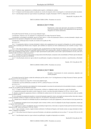153
RESOLUÇÕESDOCONTRAN
Resoluções do CONTRAN
Art. 2º - Nenhuma carga, equipamento ou utilidade poderá impedir a visibilidade do condutor.
Art. 3º - O disposto nesta Resolução poderá ser aplicado aos veículos de transporte coletivo de passageiros, se autorizado pelo poder concedente.
Art. 4º - Esta Resolução entrará em vigor da data de sua publicação, revogada a Resolução nº 469/74, e disposições em contrário.
Brasília-DF, 9 de julho de 1981.
ÉRICO ALMEIDA VIEIRA LOPES - Presidente em exercício
RESOLUÇÃO Nº 579/81
Regulamenta o roteiro para apreciação, pelo plenário do CONTRAN,
de inventos destinados à adoção como equipamentos de uso opcional ou
obrigatório em veículos automotores.
O Conselho Nacional de Trânsito, no uso de suas atribuições legais,
Considerando o disposto no art. 92, parágrafo 4º, do Regulamento do Código Nacional de Trânsito;
Considerando a necessidade de disciplinar, através de roteiro prévio, o exame das proposições relativas a inventos destinados à adoção como
equipamento de uso opcional ou obrigatório em veículos automotores;
Considerando a deliberação deste Conselho em reunião de 02 de julho de 1981,
R E S O L V E
Art. 1º - As proposições relativas a inventos destinados à adoção como equipamentos de uso opcional ou obrigatório em veículos automotores,
somente serão examinadas pelo Plenário deste Colegiado, após atendidos aos requisitos do roteiro estabelecido por este Conselho no artigo 2º desta
Resolução.
Art. 2º - Para efeito do disposto no art. 92, parágrafo quarto, do Regulamento do Código Nacional de Trânsito, torna-se necessário o pedido de
registro do invento no Instituto Nacional de Propriedade Industrial (INPI) e que a proposta para a adoção de equipamentos de uso opcional ou obriga-
tório se faça acompanhar de laudo técnico - emitido por órgão especializado do poder público, descrevendo a operacionalidade do invento, além de se
manifestar sobre sua eﬁcácia, sempre que possível.
Art. 3º -Atendidos aos requisitos relacionados no artigo anterior desta Resolução, as propostas serão encaminhadas no Plenário após devidamente
instruídas pela Secretaria Executiva do CONTRAN.
Art. 4º - Esta Resolução entrará em vigor na data de sua publicação, revogadas as disposições em contrário e, especiﬁcamente, a Resolução
nº 543/78.
Brasília - DF, 10 de julho de 1981.
ÉRICO ALMEIDA VIEIRA LOPES - Presidente em exercício
RESOLUÇÃO Nº 580/81
Disciplina o licenciamento de veículos automotores, adaptados com
sistema gasogênio.
O Conselho Nacional de Trânsito, usando das atribuições que lhe confere o Art. 9º, do Regulamento do Código Nacional de Trânsito, aprovado
pelo Decreto nº 62.127, de 16/01/68; e,
Considerando o disposto nos artigos 80 e 114 do mesmo diploma legal;
Considerando o que ﬁcou deliberado na reunião de 14/07/81, conforme Processo nº 20712/80;
R E S O L V E:
Art. 1º - Os veículos automotores para adaptação do sistema gasogênio, necessitam de autorização prévia da autoridade de trânsito, e só poderão
circular nas vias públicas após devidamente licenciados.
Art. 2º - O órgão de trânsito, para conceder o licenciamento, veriﬁcará se a adaptação atende aos requisitos a seguir discriminados:
I - O equipamento gasogênio não poderá exceder à largura do veículo e sua altura não poderá ultrapassar de 0,50 cm, o teto do veículo.
II - Quando a instalação do equipamento obstruir a visibilidade do condutor através do vidro traseiro, o veículo deverá possuir, ainda, um espelho
retrovisor lateral à direita.
III - Se a colocação do equipamento prejudicar o sistema de iluminação original do veículo, será exigido um sistema auxiliar, observado o número
e cores de lâmpadas contidas no original, na forma dos artigos 92 e 107 do RCNT, e Resolução do CONTRAN.
IV - Quando houver obstrução da visibilidade da placa de identiﬁcação do veículo pelo equipamento, será esta ﬁxada em local que permita sua
fácil leitura.
V - O equipamento gasogênio deverá estar protegido contra eventuais colisões, através da adaptação de pára-choques apropriados, sempre que
os originais forem inutilizados.
VI -Asegurança do veículo e sua adaptação, deverá ser atestada por órgão técnico, observados os requisitos ﬁxados pela Secretaria de Tecnologia
Industrial do MIC, através da Portaria nº 03/81 de 13/02/81.
Art. 3º - Após vistoriado o veículo, o órgão de trânsito substituirá o Certiﬁcado de Registro, nele fazendo constar, no espaço destinado às obser-
vações, a adaptação de gasogênio.
Art. 4º - Pela inobservância do disposto na presente Resolução, será aplicada a penalidade prevista na alínea “1”, do inciso XXX, do Art. 89
do CNT.
Art. 5º - Esta Resolução entrará em vigor na data de sua publicação, revogadas às disposições em contrário.
Brasília-DF, 20 de julho de 1981.
ÉRICO ALMEIDA VIEIRA LOPES - Presidente em exercício
 