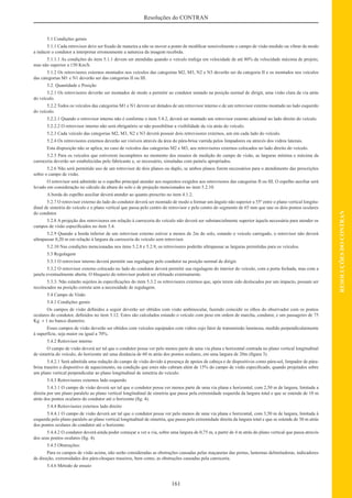 161
RESOLUÇÕESDOCONTRAN
Resoluções do CONTRAN
5.1 Condições gerais
5.1.1 Cada retrovisor deve ser ﬁxado de maneira a não se mover a ponto de modiﬁcar sensivelmente o campo de visão medido ou vibrar de modo
a induzir o condutor a interpretar erroneamente a natureza da imagem recebida.
5.1.1.1 As condições do item 5.1.1 devem ser atendidas quando o veículo trafega em velocidade de até 80% da velocidade máxima de projeto,
mas não superior a 150 Km/h.
5.1.2 Os retrovisores externos montados nos veículos das categorias M2, M3, N2 e N3 deverão ser da categoria II e os montados nos veículos
das categorias M1 e N1 deverão ser das categorias II ou III.
5.2. Quantidade e Posição
5.2.1 Os retrovisores deverão ser montados de modo a permitir ao condutor sentado na posição normal de dirigir, uma visão clara da via atrás
do veículo.
5.2.2 Todos os veículos das categorias M1 e N1 devem ser dotados de um retrovisor interno e de um retrovisor externo montado no lado esquerdo
do veículo.
5.2.2.1 Quando o retrovisor interno não é conforme o item 5.4.2, deverá ser montado um retrovisor externo adicional no lado direito do veículo.
5.2.2.2 O retrovisor interno não será obrigatório se não possibilitar a visibilidade da via atrás do veículo.
5.2.3 Cada veículo das categorias M2, M3, N2 e N3 deverá possuir dois retrovisores externos, um em cada lado do veículo.
5.2.4 Os retrovisores externos deverão ser visíveis através da área do pára-brisa varrida pelos limpadores ou através dos vidros laterais.
Esta disposição não se aplica, no caso de veículos das categorias M2 e M3, aos retrovisores externos colocados no lado direito do veículo.
5.2.5 Para os veículos que estiverem incompletos no momento dos ensaios de medição do campo de visão, as larguras mínima e máxima da
carroceria deverão ser estabelecidas pelo fabricante e, se necessário, simuladas com painéis apropriados.
5.2.6 Não será permitido uso de um retrovisor de dois planos ou duplo, se ambos planos forem necessários para o atendimento das prescrições
sobre o campo de visão.
O retrovisor será admitido se o espelho principal atender aos requisitos exigidos aos retrovisores das categorias II ou III. O espelho auxiliar será
levado em consideração no cálculo da altura do solo e de projeção mencionados no item 5.2.10.
A borda do espelho auxiliar deverá atender ao quanto prescrito no item 4.1.2.
5.2.7 O retrovisor externo do lado do condutor deverá ser montado de modo a formar um ângulo não superior a 55º entre o plano vertical longitu-
dinal de simetria do veículo e o plano vertical que passa pelo centro do retrovisor e pelo centro do segmento de 65 mm que une os dois pontos oculares
do condutor.
5.2.8 A projeção dos retrovisores em relação à carroceria do veículo não deverá ser substancialmente superior àquela necessária para atender os
campos de visão especiﬁcados no item 5.4.
5.2.9 Quando a borda inferior de um retrovisor externo estiver a menos de 2m do solo, estando o veículo carregado, o retrovisor não deverá
ultrapassar 0,20 m em relação à largura da carroceria do veículo sem retrovisor.
5.2.10 Nas condições mencionadas nos itens 5.2.8 e 5.2.9, os retrovisores poderão ultrapassar as larguras permitidas para os veículos.
5.3 Regulagem
5.3.1 O retrovisor interno deverá permitir sua regulagem pelo condutor na posição normal de dirigir.
5.3.2 O retrovisor externo colocado no lado do condutor deverá permitir sua regulagem do interior do veículo, com a porta fechada, mas com a
janela eventualmente aberta. O bloqueio do retrovisor poderá ser efetuado externamente.
5.3.3. Não estarão sujeitos às especiﬁcações do item 5.3.2 os retrovisores externos que, após terem sido deslocados por um impacto, possam ser
recolocados na posição correta sem a necessidade de regulagem.
5.4 Campo de Visão
5.4.1 Condições gerais
Os campos de visão deﬁnidos a seguir deverão ser obtidos com visão ambinocular, fazendo coincidir os olhos do observador com os pontos
oculares do condutor, deﬁnidos no item 3.12. Estes são calculados estando o veículo com peso em ordem de marcha, condutor, e um passageiro de 75
Kg ± 1 no banco dianteiro.
Esses campos de visão deverão ser obtidos com veículos equipados com vidros cujo fator de transmissão luminosa, medido perpendicularmente
à superfície, seja maior ou igual a 70%.
5.4.2 Retrovisor interno
O campo de visão deverá ser tal que o condutor possa ver pelo menos parte de uma via plana e horizontal centrada no plano vertical longitudinal
de simetria do veículo, do horizonte até uma distância de 60 m atrás dos pontos oculares, em uma largura de 20m (ﬁgura 3).
5.4.2.1 Será admitida uma redução do campo de visão devido à presença de apoios de cabeça e de dispositivos como pára-sol, limpador de pára-
brisa traseiro e dispositivo de aquecimento, na condição que estes não cubram além de 15% do campo de visão especiﬁcado, quando projetados sobre
um plano vertical perpendicular ao plano longitudinal de simetria do veículo.
5.4.3 Retrovisores externos lado esquerdo
5.4.3.1 O campo de visão deverá ser tal que o condutor possa ver menos parte de uma via plana e horizontal, com 2,50 m de largura, limitada a
direita por um plano paralelo ao plano vertical longitudinal de simetria que passa pela extremidade esquerda da largura total e que se estende de 10 m
atrás dos pontos oculares do condutor até o horizonte (ﬁg. 4).
5.4.4 Retrovisores externos lado direito
5.4.4.1 O campo de visão deverá ser tal que o condutor possa ver pelo menos de uma via plana e horizontal, com 3,50 m de largura, limitada à
esquerda pelo plano paralelo ao plano vertical longitudinal de simetria, que passa pela extremidade direita da largura total e que se estende de 30 m atrás
dos pontos oculares do condutor até o horizonte.
5.4.4.2 O condutor deverá ainda poder começar a ver a via, sobre uma largura de 0,75 m, a partir de 4 m atrás do plano vertical que passa através
dos seus pontos oculares (ﬁg. 4).
5.4.5 Obstruções:
Para os campos de visão acima, não serão consideradas as obstruções causadas pelas maçanetas das portas, lanternas delimitadoras, indicadores
de direção, extremidades dos pára-choques traseiros, bem como, as obstruções causadas pela carroceria.
5.4.6 Método de ensaio
 