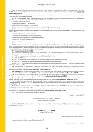 174
Resoluções do CONTRAN
RESOLUÇÕESDOCONTRAN
Art. 1º Os automóveis, camionetas, caminhões, ônibus, micro-ônibus, reboques e semi-reboques nacionais, fabricados a partir de 1º de janeiro
de 1990, deverão estar equipados com sistema de iluminação veicular, de acordo com as exigências estabelecidas por esta Resolução. (redação dada
pela Resolução nº 692/88)
Art. 2º Os dispositivos componentes dos sistemas de iluminação e de sinalização veicular devem atender ao estabelecido nos Anexos I, II, III e
IV que fazem parte integrante desta Resolução.
§ 1º Os veículos inacabados (chassi de caminhão com cabina e sem carroçaria com destino ao concessionário, encarroçador ou, ainda, a serem
complementados por terceiros), não estão sujeitos à aplicação dos dispositivos relacionados abaixo:
- Lanternas delimitadoras traseiras;
- Lanternas laterais traseiras e intermediárias;
- Retrorreﬂetores laterais traseiros e intermediários.
Estes dispositivos devem ser aplicados conforme o caso quando da complementação do veículo.
§ 2º Os veículos inacabados (chassi de caminhão com cabina incompleta ou sem cabina, chassi e plataforma para ônibus ou micro-ônibus)
com destino ao concessionário, encarroçador ou, ainda, a serem complementados por terceiros, não estão sujeitos à aplicação dos dispositivos rela-
cionados abaixo:
- Lanternas delimitadoras dianteiras e traseiras;
- Lanternas laterais e dianteiras, traseiras e intermediárias;
- Retrorreﬂetores laterais dianteiros, traseiros e intermediários;
- Lanternas de iluminação da placa traseira;
- Lanterna de marcha-à-ré.
Estes dispositivos devem ser aplicados, conforme o caso, quando da complementação do veículo.
§ 3º Os veículos inacabados (chassi de caminhão com cabina incompleta ou sem cabina, chassi e plataforma para ônibus ou micro-ônibus com
destino ao concessionário, encarroçador ou, ainda, a serem complementados por terceiros), não estão sujeitos ao cumprimento dos requisitos de ilumi-
nação o sinalização, quanto à posição de montagem e prescrições fotométricas estabelecidas na presente Resolução, para aqueles dispositivos luminosos
a serem substituídos ou modiﬁcados quando da sua complementação.
§ 4º (revogado pela Resolução nº 04/98)
§ 5º O coeﬁciente de Intensidade Luminosa (CIL) dos retrorreﬂetores, a que se refere a TABELA 11-B, do Anexo IV desta Resolução, passará a
ser exigido, obrigatoriamente, a partir de 12 de janeiro de 1991.
Art. 3º Os Anexos, que acompanham e integram a presente Resolução, dispõem sobre:
a) ANEXO I - Deﬁnições;
b) ANEXO II - Quantidades, Cores e Observações de aplicação dos Dispositivos de Iluminação e Sinalização;
c) ANEXO III - Classiﬁcação dos Dispositivos dos Sistemas de Iluminação e Sinalização veicular;
d) ANEXO IV - Características e Especiﬁcações Técnicas dos Sistemas de Iluminação e Sinalização Veicular e respectivas ilustrações gráﬁcas
expressas em tabelas e desenhos.
Art. 4º Fica proibido aos Departamentos Estaduais de Trânsito, e suas CIRETRANS, procederem ao Registro e ao Licenciamento de veículos
nacionais fabricados a partir de 1º de janeiro de 1990, bem como os de fabricação estrangeira importados a partir daquela data, que não atendam ao
disposto nesta Resolução e seus Anexos. (redação dada pela Resolução nº 692/88)
Parágrafo único. Aos proprietários dos veículos a que se refere o caput deste artigo, que circularem sem atendimento ao disposto nesta Resolução,
será aplicada a penalidade prevista ao inciso XXIII do Art. 89 do Código Nacional de Trânsito. (redação dada pela Resolução nº 692/88)
Art. 5º Aos proprietários de veículos fabricados até 31 de dezembro de 1989, será facultado o uso dos equipamentos estabelecidos na presente
Resolução, desde que não comprometam o conjunto de suas prescrições. (redação dada pela Resolução nº 692/88)
Parágrafo Único. O não atendimento das prescrições previstas nesta Resolução e seus Anexos, sujeitará os proprietários dos veículos mencio-
nados no caput deste Artigo, à penalidade estabelecida no parágrafo único do artigo anterior. (redação dada pela Resolução nº 692/88)
Art. 6º Os fabricantes de veículos, de equipamentos e de peças de reposição mencionados na presente Resolução, deverão comprovar ao
Conselho Nacional de Trânsito - CONTRAN, quando solicitados, que seus produtos obedecem às exigências contidas nos respectivos Anexo II,
Anexo III e Anexo IV.
Parágrafo único. Quando requerido pelo CONTRAN, o Departamento Nacional de Trânsito - DENATRAN - procederá ao acompanhamento e
ﬁscalização do previsto no “caput” deste artigo.
Art. 7º A partir de 1º de janeiro de 1990 ﬁcarão revogadas as Resoluções 626/83, 461/72 item E, 463/73 item C e 636/84 item 1, bem como todos
os dispositivos que conﬂitarem com as exigências agora estabelecidas. (redação dada pela Resolução nº 692/88)
Art. 8º Esta resolução entrará em vigor na data de sua publicação.
Brasília, 4 de maio de 1987.
MARCOS LUIZ DA COSTA CABRAL - Presidente
KASUO SAKAMOTO - Relator
Os Anexos I, II, III e IV desta Resolução passam a vigorar com a redação do Anexo da Resolução n.º 692/88, que encontram-se à disposição dos
interessados no CONTRAN.
RESOLUÇÃO Nº 692/88
(ver Resolução nº 227/07)
Altera dispositivos da Resolução nº 680/87.
As alterações foram incluídas no texto da Resolução nº 680/87.
Brasília, 22 de fevereiro de 1988.
 