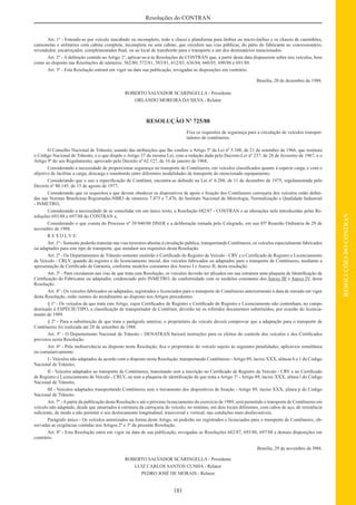 181
RESOLUÇÕESDOCONTRAN
Resoluções do CONTRAN
Art. 1º - Entende-se por veículo inacabado ou incompleto, todo o chassi e plataforma para ônibus ou micro-ônibus e os chassis de caminhões,
camionetas e utilitários com cabine completa, incompleta ou sem cabine, que circulem nas vias públicas, do pátio do fabricante ao concessionário,
revendedor, encarroçador, complementador ﬁnal, ou ao local de transbordo para o transporte a um dos destinatários mencionados.
Art. 2º - A deﬁnição contida no Artigo 1º, aplicar-se-á às Resoluções do CONTRAN que, a partir desta data dispuserem sobre tais veículos, bem
como ao disposto nas Resoluções de números: 562/80, 572/81, 583/81, 612/83, 636/84, 660/85, 690/88 e 691/88.
Art. 3º - Esta Resolução entrará em vigor na data sua publicação, revogadas as disposições em contrário.
Brasília, 20 de dezembro de 1988.
ROBERTO SALVADOR SCARINGELLA - Presidente
ORLANDO MOREIRA DA SILVA - Relator
RESOLUÇÃO Nº 725/88
Fixa os requisitos de segurança para a circulação de veículos transpor-
tadores de contêineres.
O Conselho Nacional de Trânsito, usando das atribuições que lhe confere o Artigo 5º da Lei nº 5.108, de 21 de setembro de 1966, que instituiu
o Código Nacional de Trânsito, e o que dispõe o Artigo 37 da mesma Lei, com a redação dada pelo Decreto-Lei nº 237, de 28 de fevereiro de 1967, e o
Artigo 9º do seu Regulamento, aprovado pelo Decreto nº 62.127, de 16 de janeiro de 1968,
Considerando a necessidade de proporcionar segurança no transporte de Contêineres, em veículos classiﬁcados quanto à espécie carga, e com o
objetivo de facilitar a carga, descarga e transbordo entre diferentes modalidades de transporte do mencionado equipamento;
Considerando que o uso e especiﬁcação do Contêiner, encontra-se deﬁnido na Lei nº 6.288, de 11 de dezembro de 1975, regulamentada pelo
Decreto nº 80.145, de 15 de agosto de 1977;
Considerando que os requisitos a que devem obedecer os dispositivos de apoio e ﬁxação dos Contêineres carroçaria dos veículos estão deﬁni-
das nas Normas Brasileiras Registradas-NBR3 de números 7.475 e 7.476, do Instituto Nacional de Metrologia, Normalização e Qualidade Industrial
- INMETRO;
Considerando a necessidade de se consolidar em um único texto, a Resolução 682/87 - CONTRAN e as alterações nela introduzidas pelas Re-
soluções 693/88 e 697/88 do CONTRAN e,
Considerando o que consta do Processo nº 39.940/80 DNER e a deliberação tomada pelo Colegiado, em sua 85ª Reunião Ordinária de 29 de
novembro de 1988.
R E S O L V E:
Art. 1º - Somente poderão transitar nas vias terrestres abertas à circulação pública, transportando Contêineres, os veículos especialmente fabricados
ou adaptados para este tipo de transporte, que atendam aos requisitos desta Resolução.
Art. 2º - Os Departamentos de Trânsito somente emitirão o Certiﬁcado de Registro de Veículo - CRV e o Certiﬁcado de Registro e Licenciamento
de Veículo - CRLV, quando do registro e do licenciamento inicial, dos veículos fabricados ou adaptados para o transporte de Contêineres, mediante a
apresentação de Certiﬁcado de Garantia, conforme modelos constantes dos Anexo I e Anexo II, desta resolução.
Art. 3º - Para circularem nas vias de que trata esta Resolução, os veículos deverão ter aﬁxados em sua estrutura uma plaqueta de Identiﬁcação de
Certiﬁcação do Fabricante ou adaptador, credenciado pelo INMETRO, de conformidade com os modelos constantes dos Anexo III e Anexo IV, desta
Resolução.
Art. 4º - Os veículos fabricados ou adaptados, registrados e licenciados para o transporte de Contêineres anteriormente à data de entrada em vigor
desta Resolução, estão isentos do atendimento ao disposto nos Artigos precedentes.
§ 1º - Os veículos de que trata este Artigo, cujos Certiﬁcados de Registro e Certiﬁcado de Registro e Licenciamento não contenham, no campo
destinado à ESPÉCIE/TIPO, a classiﬁcação de transportador de Contêiner, deverão ter os referidos documentos substituídos, por ocasião do licencia-
mento de 1989.
§ 2º - Para a substituição de que trata o parágrafo anterior, o proprietário do veículo deverá comprovar que a adaptação para o transporte de
Contêineres foi realizada até 28 de setembro de 1988.
Art. 5º - O Departamento Nacional de Trânsito - DENATRAN baixará instruções para os efeitos do controle dos veículos e dos Certiﬁcados
previstos nesta Resolução.
Art. 6º - Pela inobservância ao disposto nesta Resolução, ﬁca o proprietário do veículo sujeito às seguintes penalidades, aplicáveis simultânea
ou cumulativamente:
I - Veículos não adaptados de acordo com o disposto nesta Resolução, transportando Contêineres -Artigo 89, inciso XXX, alíneas b e 1 do Código
Nacional de Trânsito;
II - Veículos adaptados ao transporte de Contêineres, transitando sem a inscrição no Certiﬁcado de Registro de Veículo - CRV e no Certiﬁcado
de Registro e Licenciamento de Veículo - CRLV, ou sem a plaqueta de identiﬁcação de que trata a Artigo 3º - Artigo 89, inciso XXX, alínea l do Código
Nacional de Trânsito;
III - Veículos adaptados transportando Contêineres sem o travamento dos dispositivos de ﬁxação - Artigo 89, inciso XXX, alínea p do Código
Nacional de Trânsito.
Art. 7º -Apartir da publicação desta Resolução e até o próximo licenciamento do exercício de 1989, será permitido o transporte de Contêineres em
veículo não adaptado, desde que amarrados à estrutura da carroçaria do veículo, no mínimo, em dois locais diferentes, com cabos de aço, de resistência
suﬁciente, de modo a não permitir o seu deslocamento longitudinal, transversal e vertical, nas condições mais desfavoráveis.
Parágrafo único - Os veículos autorizados na forma deste Artigo, só poderão ser registrados e licenciados para o transporte de Contêineres, ob-
servadas as exigências contidas nos Artigos 2º e 3º da presente Resolução.
Art. 8º - Esta Resolução entra em vigor na data de sua publicação, revogadas as Resoluções 682/87, 693/88, 697/88 e demais disposições em
contrário.
Brasília, 29 de novembro de l988.
ROBERTO SALVADOR SCARINGELLA - Presidente
LUIZ CARLOS SANTOS CUNHA - Relator
PEDRO JOSÉ DE MORAIS - Relator
 