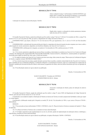 186
Resoluções do CONTRAN
RESOLUÇÕESDOCONTRAN
RESOLUÇÃO Nº 779/94
Altera a redação do artigo 11 da Resolução nº 664/86-CONTRAN, que
dispõe sobre os modelos dos documentos de Registro e Licenciamento
de Veículos, com a redação dada pela Resolução nº 721/88.
A alteração foi incluída no texto da Resolução nº 664/86.
RESOLUÇÃO Nº 790/94
Dispõe sobre o registro e a alienação de veículos automotores, desinter-
nados das áreas de livre comércio.
O Conselho Nacional de Trânsito, usando das atribuições que lhe confere o artigo 5º da Lei nº 5.108, de 21 de setembro de 1966 e o artigo 9º do
decreto nº 62.127, de 16 de janeiro de 1968, que aprova o Regulamento do Código Nacional de Trânsito; e,
CONSIDERANDO o que dispõe o Decreto nº 517, de 8 de maio de 1992, que regulamenta o Art. 11, da Lei nº 8.387, de 30 de dezembro
de 1991;
CONSIDERANDO o solicitado pela Secretaria da Receita Federal e a importância do desenvolvimento de ações conjuntas com vistas a coibir a
saída irregular de veículos automotores, adquiridos com benefícios tributários, das Áreas de Livre Comércio; e
CONSIDERANDO a deliberação do Colegiado, na reunião de 13 de dezembro de 1994, conforme processo nº 316/94,
RESOLVE:
Art. 1º Os veículos automotores adquiridos por pessoas físicas ou jurídicas, domiciliadas ou residentes nas Áreas de Livre Comércio de Macapá
e Santana /AP, Tabatinga/AM, Guajará-Mirim/RO, Paracaima/RR, Bonﬁm/RR, Cruzeiro do Sul/AC, e Brasiléia/AC, somente poderão ser registrados e
licenciados pelos órgãos de trânsito das Áreas, após a vistoria dos mesmos.
§ 1º Os órgãos de trânsito, das Áreas de Livre Comércio previstas neste artigo, farão constar do campo “Observações do Certiﬁcado de Registro
do Veículo, a seguinte restrição: RESTRIÇÃO TRIBUTÁRIA”.
§ 2ºAos veículos de que trata este artigo, quando alienados a pessoas física ou jurídica, residente e domiciliada fora das Áreas de Livre Comércio,
para a expedição do novo Certiﬁcado de Registro e Certiﬁcado de Registro e Licenciamento do Veículo, exigir-se-á a apresentação do comprovante de
liberação, expedido pela Secretaria da Receita Federal, relativamente ao pagamento do tributo, além dos demais documentos previstos na legislação de
trânsito.
Art. 2º Esta Resolução entrará em vigor na data de sua publicação.
Brasília, 13 de dezembro de 1994.
KASUO SAKAMOTO - Presidente do CONTRAN
ALFREDO PERES DA SILVA - Relator
RESOLUÇÃO Nº 791/94
Acrescenta à sinalização de trânsito, placas de indicação de atrativos
turísticos.
O Conselho Nacional de Trânsito, usando das atribuições que lhe confere o artigo 9º, inciso XXIV, do Regulamento do Código Nacional de
Trânsito, aprovado pelo Decreto número 62.127 de 16.01.68;
Considerando a necessidade de ampliar a Sinalização de Trânsito ao interesse do Turismo, de modo a proporcionar facilidades a todos que viajam
ou visitam lugares;
Considerando a deliberação tomada pelo Colegiado na reunião 29º, do dia 13 de dezembro de 1994 e o que consta o Processo nº356/94 -
DENATRAN,
RESOLVE:
Art. 1º Fica acrescido aoAnexo da Resolução nº 599/82 - CONTRAN, o item 10 - Placas deAtrativos Turísticos constantes do Capítulo V - Placas
de Indicação.
Art. 2º As Placas de Atrativos Turísticos são as constantes do Anexo desta Resolução.
Art. 3º Os Órgãos responsáveis pela regulamentação do uso da via, deverão, quando da implementação da sinalização utilizar a simbologia e
especiﬁcações constantes do Anexo desta Resolução.
Art. 4º Esta Resolução entrará em vigor na data de sua publicação, revogada a Resolução nº 689/88 - CONTRAN.
Brasília, 13 de dezembro de 1994.
KASUO SAKAMOTO - Presidente
LUIZ GONZAGA QUIXADA - Relator
 
