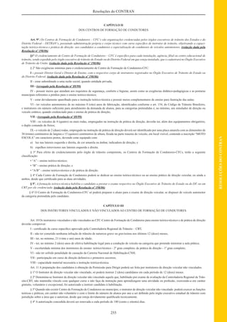 255
RESOLUÇÕESDOCONTRAN
Resoluções do CONTRAN
CAPÍTULO II
DOS CENTROS DE FORMAÇÃO DE CONDUTORES
Art. 9°. Os Centros de Formação de Condutores – CFC‘s são organizações credenciadas pelos órgãos executivos de trânsito dos Estados e do
Distrito Federal – DETRAN‘s, possuindo administração própria e corpo técnico com curso especíﬁco de instrutor de trânsito, objetivando a capaci-
tação teórico-técnica e prática de direção aos candidatos a condutores e especialização de condutores de veículos automotores. (redação dada pela
Resolução nº 198/06)
§1º O credenciamento de Centro de Formação de Condutores – CFC é especíﬁco para cada instalação, agência, ﬁlial ou centro educacional de
trânsito, sendo expedido pelo órgão executivo de trânsito do Estado ou do Distrito Federal em que esteja instalado, que o cadastrará no Órgão Executivo
de Trânsito da União. (redação dada pela Resolução nº 198/06)
§ 2º São exigências mínimas para o credenciamento de Centro de Formação de Condutores-CFC:
I – possuir Diretor Geral e Diretor de Ensino, com o respectivo corpo de instrutores registrados no Órgão Executivo de Trânsito do Estado ou
do Distrito Federal; (redação dada pela Resolução nº 198/06)
II - estar subordinado a uma razão social, quando entidade privada;
III - (revogado pela Resolução nº 89/99)
IV - possuir meios que atendam aos requisitos de segurança, conforto e higiene, assim como as exigências didático-pedagógicas e as posturas
municipais referentes a prédios para o ensino teórico-técnico;
V - estar devidamente aparelhado para a instrução teórico-técnica e possuir meios complementares de ensino para ilustração das aulas;
VI - ter veículos automotores de no máximo 8 (oito) anos de fabricação, identiﬁcados conforme o art. 154, do Código de Trânsito Brasileiro,
e instrutores em número suﬁciente para atendimento da demanda de alunos, para as categorias pretendidas e, no mínimo, um simulador de direção ou
veículo estático, quando credenciado para o ensino de prática de direção;
VII - (revogado pela Resolução nº 89/99)
VIII - os veículos de 4 (quatro) ou mais rodas, empregados na instrução de prática de direção, deverão ter, além dos equipamentos obrigatório,
o duplo comando de freios;
IX - o veículo de 2 (duas) rodas, empregado na instrução de prática de direção deverá ser identiﬁcado por uma placa amarela com as dimensões de
30 (trinta) centímetros de largura e 15 (quinze) centímetros de altura, ﬁxada na parte traseira do veículo, em local visível, contendo a inscrição “MOTO
ESCOLA” em caracteres pretos, devendo estar equipado com:
a) luz nas laterais esquerda e direita, de cor amarela ou âmbar, indicadora de direção, e
b) espelhos retrovisores nas laterais esquerda e direita.
§ 3º Para efeito de credenciamento pelo órgão de trânsito competente, os Centros de Formação de Condutores-CFCs, terão a seguinte
classiﬁcação:
• “A” - ensino teórico-técnico;
• “B” - ensino prática de direção; e
• “A/B” - ensino teórico-técnico e de prática de direção.
§ 4º Cada Centro de Formação de Condutores poderá se dedicar ao ensino teórico-técnico ou ao ensino prático de direção veicular, ou ainda a
ambos, desde que certiﬁcado para as duas atividades.
§ 5º. A formação teórico-técnica habilita o candidato a prestar o exame respectivo no Órgão Executivo de Trânsito do Estado ou do DF, ou em
CRT por ele credenciada. (redação dada pela Resolução nº 198/06)
§ 6º O Centro de Formação de Condutores-CFC só poderá preparar o aluno para o exame de direção veicular, se dispuser de veículo automotor
da categoria pretendida pelo candidato.
CAPÍTULO III
DOS INSTRUTORES VINCULADOS E NÃO VINCULADOS AO CENTRO DE FORMAÇÃO DE CONDUTORES
Art. 10 Os instrutores vinculados e não vinculados ao CFC-Centro de Formação de Condutores para ensino teórico-técnico e de prática de direção
deverão comprovar:
I - certiﬁcado de curso especíﬁco aprovado pela Controladoria Regional de Trânsito – CRT;
II - não ter cometido nenhuma infração de trânsito de natureza grave ou gravíssima nos últimos 12 (doze) meses;
III - ter, no mínimo, 21 (vinte e um) anos de idade;
IV - ter, no mínimo 2 (dois) anos de efetiva habilitação legal para a condução de veículo na categoria que pretende ministrar a aula prática;
V - escolaridade mínima dos instrutores do ensino: teórico/técnico - 2º grau completo; de prática de direção - 1º grau completo;
VI - não ter sofrido penalidade de cassação da Carteira Nacional de Habilitação-CNH;
VII - participação em curso de direção defensiva e primeiros socorros;
VIII - capacidade material necessária a instrução teórica-técnica.
Art. 11 A preparação dos candidatos à obtenção da Permissão para Dirigir poderá ser feita por instrutores de direção veicular não vinculados.
§ 1º O Instrutor de direção veicular não vinculado, só poderá instruir 2 (dois) candidatos em cada período de 12 (doze) meses.
§ 2º Denomina-se Instrutor de direção veicular não vinculado aquele que, habilitado por exame de avaliação da Controladoria Regional de Trân-
sito-CRT, não mantenha vínculo com qualquer curso e não faça da instrução para aprendizagem uma atividade ou proﬁssão, exercendo-a em caráter
gratuito, voluntário e excepcional, foi autorizado a instruir candidato à habilitação.
§ 3º Quando não existir Centro de Formação de Condutores no município, o instrutor de direção veicular não vinculado poderá exercer as funções
teóricas e práticas, em caráter não voluntário e com o limite do número de alunos por ano a ser deﬁnido pelo órgão executivo estadual de trânsito com
jurisdição sobre a área que o autorizar, desde que esteja devidamente qualiﬁcado tecnicamente.
§ 4º A autorização concedida deverá ser renovada a cada período de 180 (cento e oitenta) dias.
 