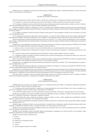 28
Código de Trânsito Brasileiro
Parágrafo único. As campanhas de trânsito devem esclarecer quais as atribuições dos órgãos e entidades pertencentes ao Sistema Nacional de
Trânsito e como proceder a tais solicitações.
CAPÍTULO VI
DA EDUCAÇÃO PARA O TRÂNSITO
Art. 74. A educação para o trânsito é direito de todos e constitui dever prioritário para os componentes do Sistema Nacional de Trânsito.
§ 1º É obrigatória a existência de coordenação educacional em cada órgão ou entidade componente do Sistema Nacional de Trânsito.
§ 2º Os órgãos ou entidades executivos de trânsito deverão promover, dentro de sua estrutura organizacional ou mediante convênio, o funciona-
mento de Escolas Públicas de Trânsito, nos moldes e padrões estabelecidos pelo CONTRAN.
Art. 75. O CONTRAN estabelecerá, anualmente, os temas e os cronogramas das campanhas de âmbito nacional que deverão ser promovidas por
todos os órgãos ou entidades do Sistema Nacional de Trânsito, em especial nos períodos referentes às férias escolares, feriados prolongados e à Semana
Nacional de Trânsito.
§ 1º Os órgãos ou entidades do Sistema Nacional de Trânsito deverão promover outras campanhas no âmbito de sua circunscrição e de acordo
com as peculiaridades locais.
§ 2º As campanhas de que trata este artigo são de caráter permanente, e os serviços de rádio e difusão sonora de sons e imagens explorados pelo
poder público são obrigados a difundi-las gratuitamente, com a freqüência recomendada pelos órgãos competentes do Sistema Nacional de Trânsito.
Art. 76. A educação para o trânsito será promovida na pré-escola e nas escolas de 1º, 2º e 3º graus, por meio de planejamento e ações coordenadas
entre os órgãos e entidades do Sistema Nacional de Trânsito e de Educação, da União, dos Estados, do Distrito Federal e dos Municípios, nas respectivas
áreas de atuação.
Parágrafo único. Para a ﬁnalidade prevista neste artigo, o Ministério da Educação e do Desporto, mediante proposta do CONTRAN e do Conselho
de Reitores das Universidades Brasileiras, diretamente ou mediante convênio, promoverá:
I - a adoção, em todos os níveis de ensino, de um currículo interdisciplinar com conteúdo programático sobre segurança de trânsito;
II - a adoção de conteúdos relativos à educação para o trânsito nas escolas de formação para o magistério e o treinamento de professores e mul-
tiplicadores;
III - a criação de corpos técnicos interproﬁssionais para levantamento e análise de dados estatísticos relativos ao trânsito;
IV - a elaboração de planos de redução de acidentes de trânsito junto aos núcleos interdisciplinares universitários de trânsito, com vistas à inte-
gração universidades-sociedade na área de trânsito.
Art. 77. No âmbito da educação para o trânsito caberá ao Ministério da Saúde, mediante proposta do CONTRAN, estabelecer campanha nacional
esclarecendo condutas a serem seguidas nos primeiros socorros em caso de acidente de trânsito.
Parágrafo único. As campanhas terão caráter permanente por intermédio do Sistema Único de Saúde - SUS, sendo intensiﬁcadas nos períodos e
na forma estabelecidos no art. 76.
Art. 78. Os Ministérios da Saúde, da Educação e do Desporto, do Trabalho, dos Transportes e da Justiça, por intermédio do CONTRAN, desen-
volverão e implementarão programas destinados à prevenção de acidentes.
Parágrafo único. O percentual de dez por cento do total dos valores arrecadados destinados à Previdência Social, do Prêmio do Seguro Obrigatório
de Danos Pessoais causados por VeículosAutomotores de Via Terrestre - DPVAT, de que trata a Lei nº 6.194, de 19 de dezembro de 1974, serão repassados
mensalmente ao Coordenador do Sistema Nacional de Trânsito para aplicação exclusiva em programas de que trata este artigo.
Art. 79. Os órgãos e entidades executivos de trânsito poderão ﬁrmar convênio com os órgãos de educação da União, dos Estados, do Distrito
Federal e dos Municípios, objetivando o cumprimento das obrigações estabelecidas neste capítulo.
CAPÍTULO VII
DA SINALIZAÇÃO DE TRÂNSITO
Art. 80. Sempre que necessário, será colocada ao longo da via, sinalização prevista neste Código e em legislação complementar, destinada a
condutores e pedestres, vedada a utilização de qualquer outra.
§ 1º A sinalização será colocada em posição e condições que a tornem perfeitamente visível e legível durante o dia e a noite, em distância com-
patível com a segurança do trânsito, conforme normas e especiﬁcações do CONTRAN.
§ 2º O CONTRAN poderá autorizar, em caráter experimental e por período preﬁxado, a utilização de sinalização não prevista neste Código.
Art. 81. Nas vias públicas e nos imóveis é proibido colocar luzes, publicidade, inscrições, vegetação e mobiliário que possam gerar confusão,
interferir na visibilidade da sinalização e comprometer a segurança do trânsito.
Art. 82. É proibido aﬁxar sobre a sinalização de trânsito e respectivos suportes, ou junto a ambos, qualquer tipo de publicidade, inscrições,
legendas e símbolos que não se relacionem com a mensagem da sinalização.
Art. 83.Aaﬁxação de publicidade ou de quaisquer legendas ou símbolos ao longo das vias condiciona-se à prévia aprovação do órgão ou entidade
com circunscrição sobre a via.
Art. 84. O órgão ou entidade de trânsito com circunscrição sobre a via poderá retirar ou determinar a imediata retirada de qualquer elemento que
prejudique a visibilidade da sinalização viária e a segurança do trânsito, com ônus para quem o tenha colocado.
Art. 85. Os locais destinados pelo órgão ou entidade de trânsito com circunscrição sobre a via à travessia de pedestres deverão ser sinalizados
com faixas pintadas ou demarcadas no leito da via.
Art. 86. Os locais destinados a postos de gasolina, oﬁcinas, estacionamentos ou garagens de uso coletivo deverão ter suas entradas e saídas
devidamente identiﬁcadas, na forma regulamentada pelo CONTRAN.
Art. 87. Os sinais de trânsito classiﬁcam-se em:
I - verticais;
II - horizontais;
III - dispositivos de sinalização auxiliar;
IV - luminosos;
V - sonoros;
VI - gestos do agente de trânsito e do condutor.
 