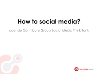How to social media?
door de Contribute Group Social Media Think Tank
 