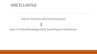 MISCELLANOUS
Posterior dislocation of Sternoclavicular joint
Injury to Trachea/Oesophagus/Great Vessels/Superior Mediastinum
 