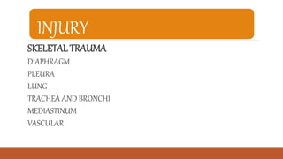 INJURY
SKELETAL TRAUMA
DIAPHRAGM
PLEURA
LUNG
TRACHEA AND BRONCHI
MEDIASTINUM
VASCULAR
 