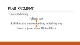 FLAILSEGMENT
Apparent clinically
Affected part
Sucked inspiration compromising underlying lung
Several adjacent ribs or Bilateral Rib #
 