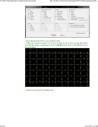 [CT Bến Cảng] Hướng dẫn sử dụng SAP giải kết cấu bến                     http://focebk.com/forum/showthread.php/2094-CT-Bến-Cảng-Hướng-dẫn-...




                                    - Chọn Label để xem số thứ tự của các phần tử dầm
                                    - Ở đây, cần 2 ray cần trục nằm ở trục A và E, ta chú ý tới các số thứ tự của các dầm trên 2
                                    trục này. Đối với bài của mình Lane A có stt từ 80-90, Lane E có stt từ 91-101 (các bạn có
                                    thể ra số khác)




                                    - Để nhập tải di động cần các thông số sau:




10 of 23                                                                                                                   11/22/2012 7:31 PM
 