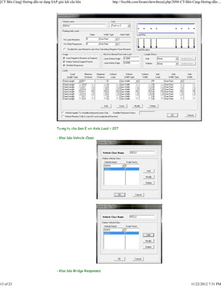[CT Bến Cảng] Hướng dẫn sử dụng SAP giải kết cấu bến                  http://focebk.com/forum/showthread.php/2094-CT-Bến-Cảng-Hướng-dẫn-...




                                    Tương tự cho Gen E với Axle Load = 20T

                                    - Khai báo Vehicle Class:




                                    - Khai báo Bridge Responses:


13 of 23                                                                                                               11/22/2012 7:31 PM
 