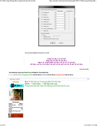 [CT Bến Cảng] Hướng dẫn sử dụng SAP giải kết cấu bến                                      http://focebk.com/forum/showthread.php/2094-CT-Bến-Cảng-Hướng-dẫn-...




                                       Lần sửa cuối bởi PCEd08; 23-02-2012 lúc 11:15 AM




                                                                        Trong cái được có cái mất.
                                                                       Đằ ng sau cái mất là cái được.
                                                           Người ta tranh giành cái được thì họ lại có cái mất.
                                                 Cái được của họ là có được cái mất và cái mất của họ là mất đi cái được.


                                                                                                                                     Trả lời với trích dẫn


             The Following 4 Users Say Thank You to PCEd08 For This Useful Post:
            nhucang (06-03-2012),trungnguyen1291 (20-05-2012),vtt0909 (18-04-2012),vuongxuanviet (06-03-2012)


              22-02-2012, 11:56 PM                                                                                                                     #3

                                       Bước 7: Khai báo các trường hợp phân tích tính toán:
                                       Define -> Load Cases -> Add new Load case
                                       Trong bảng Load Case Type chọn Moving Load và khai báo như sau:




14 of 23                                                                                                                                       11/22/2012 7:31 PM
 