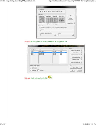 [CT Bến Cảng] Hướng dẫn sử dụng SAP giải kết cấu bến                     http://focebk.com/forum/showthread.php/2094-CT-Bến-Cảng-Hướng-dẫn-...




                                    Bước 10: F5 thôi, có thể bỏ chọn run MODAL để chạy nhanh hơn




                                    Kết quả: (xuất hiện sau hơn 3 phút      )




17 of 23                                                                                                                  11/22/2012 7:31 PM
 