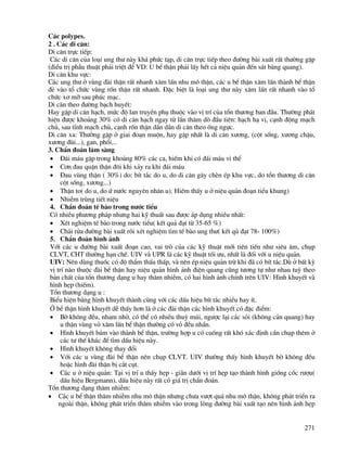 271
C¸c polypes.
2 . C¸c di c¨n:
Di c¨n trùc tiÕp:
C¸c di c¨n cña lo¹i ung th− nµy kh¸ phøc t¹p, di c¨n trùc tiÕp theo ®−êng bµi xuÊt rÊt th−êng gÆp
(®iÒu trÞ phÉu thuËt ph¶i triÖt ®Ó VD: U bÓ thËn ph¶i lÊy hÕt c¶ niÖu qu¶n ®Õn s¸t bµng quang).
Di c¨n khu vùc:
C¸c ung th− ë vïng ®µi thËn rÊt nhanh x©m lÊn nhu m« thËn, c¸c u bÓ thËn x©m lÊn thµnh bÓ thËn
®Î vµo tæ chøc vïng rèn thËn rÊt nhanh. §Æc biÖt lµ lo¹i ung th− nµy x©m lÊn rÊt nhanh vµo tæ
chøc x¬ mì sau phóc m¹c.
Di c¨n theo ®−êng b¹ch huyÕt:
Hay gÆp di c¨n h¹ch, møc ®é lan truyÒn phô thuéc vµo vÞ trÝ cña tæn th−¬ng ban ®Çu. Th−êng ph¸t
hiÖn ®−îc kho¶ng 30% cã di c¨n h¹ch ngay tõ lÇn th¨m dß ®Çu tiªn: h¹ch h¹ vÞ, c¹nh ®éng m¹ch
chñ, sau tÜnh m¹ch chñ, c¹nh rèn thËn dÇn dÇn di c¨n theo èng ngùc.
Di c¨n xa: Th−êng gÆp ë giai ®o¹n muén, hay gÆp nhÊt lµ di c¨n x−¬ng, (cét sèng, x−¬ng chËu,
x−¬ng ®ïi...), gan, phæi...
3. ChÈn ®o¸n l©m sµng
• §¸i m¸u gÆp trong kho¶ng 80% c¸c ca, hiÕm khi cã ®¸i m¸u vi thÓ
• C¬n ®au quÆn thËn ®«i khi x¶y ra khi ®¸i m¸u
• §au vïng thËn ( 30%) do: bÝt t¾c do u, do di c¨n g©y chÌn Ðp khu vùc, do tæn th−¬ng di c¨n
cét sèng, x−¬ng...)
• ThËn to( do u, do ø n−íc nguyªn nh©n u). HiÕm thÊy u ë niÖu qu¶n ®o¹n tiÓu khung)
• NhiÔm trïng tiÕt niÖu
4. ChÈn ®o¸n tÕ bµo trong n−íc tiÓu
Cã nhiÒu ph−¬ng ph¸p nh−ng hai kü thuÊt sau ®−îc ¸p dông nhiÒu nhÊt:
• XÐt nghiÖm tÕ bµo trong n−íc tiÓu( kÕt qu¶ ®¹t tõ 35-65 %)
• Ch¶i röa ®−êng bµi xuÊt råi xÐt nghiÖm t×m tÕ bµo ung th−( kÕt qñ ®¹t 78- 100%)
5. ChÈn ®o¸n h×nh ¶nh
Víi c¸c u ®−êng bµi xuÊt ®o¹n cao, vai trß cña c¸c kü thuËt míi tiªn tiÕn nh− siªu ©m, chôp
CLVT, CHT th−êng h¹n chÕ. UIV vµ UPR lµ c¸c kü thuËt tèi −u, nhÊt lµ ®èi víi u niÖu qu¶n.
UIV: Nªn dïng thuèc cã ®é thÈm thÊu thÊp, vµ nªn Ðp niÖu qu¶n trõ khi ®· cã bÝt t¾c.Dï ë bÊt kú
vÞ trÝ nµo thuéc ®µi bÓ thËn hay niÖu qu¶n h×nh ¶nh ®iÖn quang còng t−¬ng tù nh− nhau tuú theo
b¶n chÊt cña tæn th−¬ng d¹ng u hay th©m nhiÔm, cã hai h×nh ¶nh chÝnh trªn UIV: H×nh khuyÕt vµ
h×nh hÑp (hiÕm).
Tæn th−¬ng d¹ng u :
BiÓu hiÖn b»ng h×nh khuyÕt thµnh cïng víi c¸c dÊu hiÖu bÝt t¾c nhiÒu hay Ýt.
ë bÓ thËn h×nh khuyÕt dÔ thÊy h¬n lµ ë c¸c ®µi thËn c¸c h×nh khuyÕt cã ®Æc ®iÓm:
• Bê kh«ng ®Òu, nham nhë, cã thÓ cã nhiÒu thuú mói, ng−îc l¹i c¸c sái (kh«ng c¶n quang) hay
u thËn vïng vá x©m lÊn bÓ thËn th−êng cã vá ®Òu nh½n.
• H×nh khuyÕt b¸m vµo thµnh bÓ thËn, tr−êng hîp u cã cuèng rÊt khã x¸c ®Þnh cÇn chôp thªm ë
c¸c t− thÕ kh¸c ®Ó t×m dÊu hiÖu nµy.
• H×nh khuyÕt kh«ng thay ®æi
• Víi c¸c u vïng ®µi bÓ thËn nªn chôp CLVT. UIV th−êng thÊy h×nh khuyÕt bê kh«ng ®Òu
hoÆc h×nh ®µi thËn bÞ c¾t côt.
• C¸c u ë niÖu qu¶n: T¹i vÞ trÝ u thÊy hÑp - gi·n d−íi vÞ trÝ hÑp t¹o thµnh h×nh gièng cèc r−îu(
dÊu hiÖu Bergmann), dÊu hiÖu nµy rÊt cã gi¸ trÞ chÈn ®o¸n.
Tæn th−¬ng d¹ng th©m nhiÔm:
• C¸c u bÓ thËn th©m nhiÔm nhu m« thËn nh−ng ch−a v−ît qu¸ nhu m« thËn, kh«ng ph¸t triÓn ra
ngoµi thËn, kh«ng ph¸t triÓn th©m nhiÔm vµo trong lßng ®−êng bµi xuÊt t¹o nªn h×nh ¶nh hÑp
 